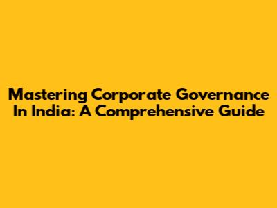 Mastering Corporate Governance In India: A Comprehensive Guide