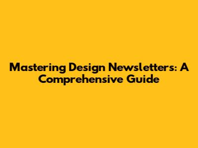Mastering Design Newsletters: A Comprehensive Guide