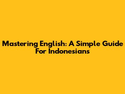 Mastering English: A Simple Guide For Indonesians
