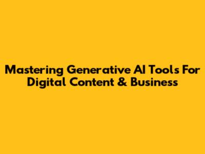 Mastering Generative AI Tools For Digital Content & Business