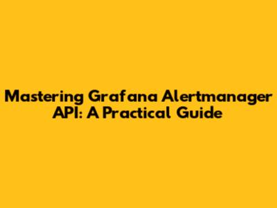 Mastering Grafana Alertmanager API: A Practical Guide