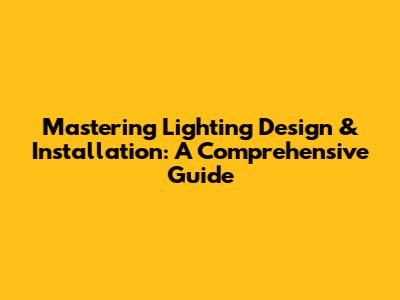 Mastering Lighting Design & Installation: A Comprehensive Guide
