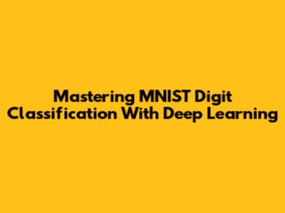 Mastering MNIST Digit Classification With Deep Learning