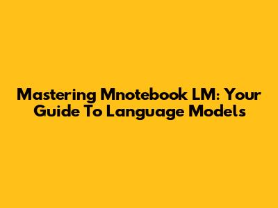 Mastering Mnotebook LM: Your Guide To Language Models