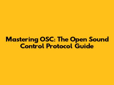 Mastering OSC: The Open Sound Control Protocol Guide