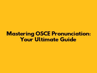 Mastering OSCE Pronunciation: Your Ultimate Guide