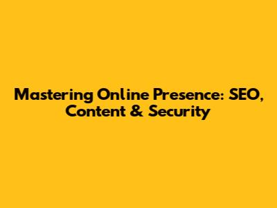 Mastering Online Presence: SEO, Content & Security