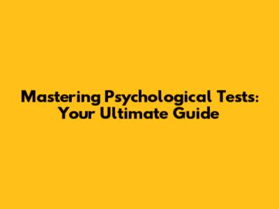 Mastering Psychological Tests: Your Ultimate Guide