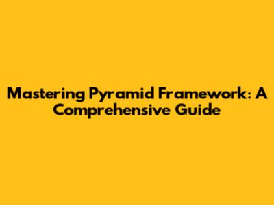 Mastering Pyramid Framework: A Comprehensive Guide