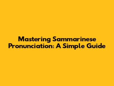 Mastering Sammarinese Pronunciation: A Simple Guide