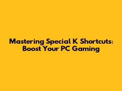Mastering Special K Shortcuts: Boost Your PC Gaming