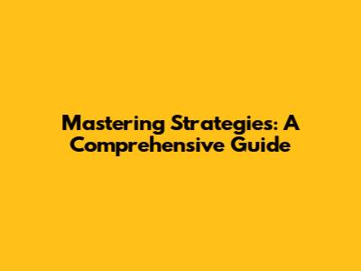 Mastering Strategies: A Comprehensive Guide