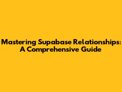 Mastering Supabase Relationships: A Comprehensive Guide