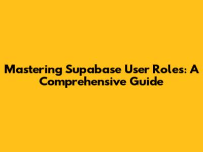 Mastering Supabase User Roles: A Comprehensive Guide