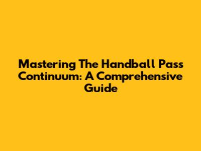 Mastering The Handball Pass Continuum: A Comprehensive Guide