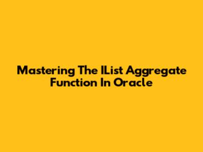 Mastering The IList Aggregate Function In Oracle