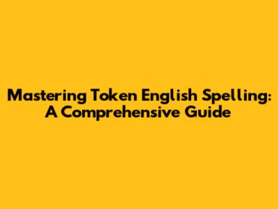 Mastering Token English Spelling: A Comprehensive Guide
