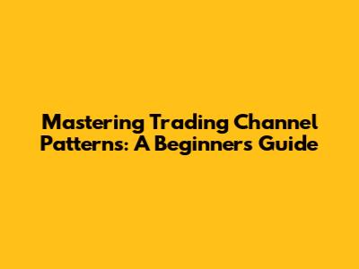 Mastering Trading Channel Patterns: A Beginner's Guide