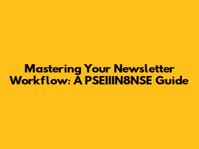 Mastering Your Newsletter Workflow: A PSEIIIN8NSE Guide