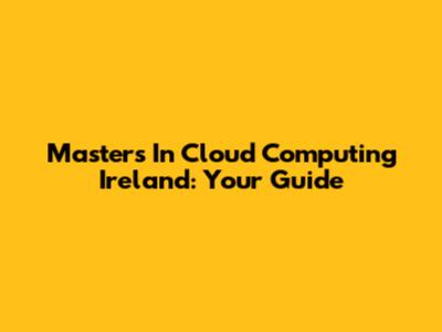 Masters In Cloud Computing Ireland: Your Guide
