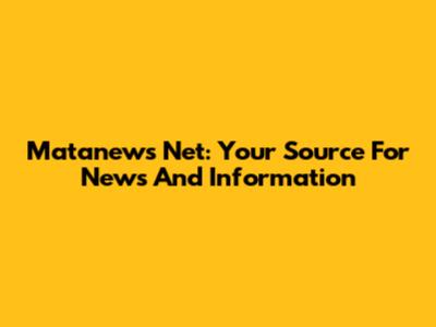 Matanews Net: Your Source For News And Information