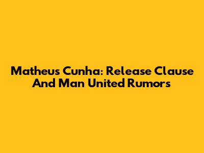 Matheus Cunha: Release Clause And Man United Rumors