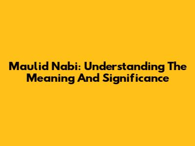 Maulid Nabi: Understanding The Meaning And Significance