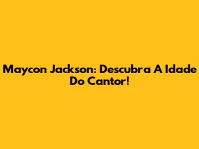 Maycon Jackson: Descubra A Idade Do Cantor!