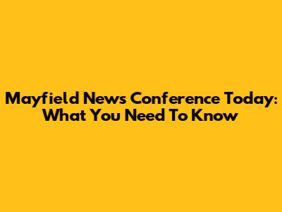 Mayfield News Conference Today: What You Need To Know