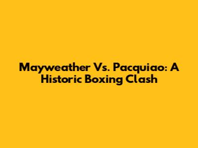 Mayweather Vs. Pacquiao: A Historic Boxing Clash
