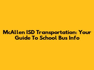 McAllen ISD Transportation: Your Guide To School Bus Info