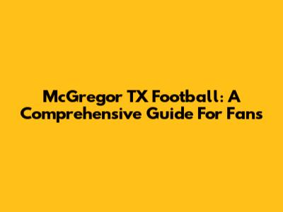 McGregor TX Football: A Comprehensive Guide For Fans