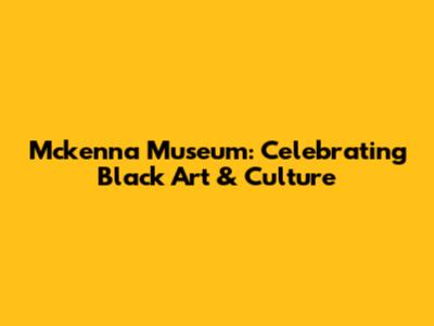 Mckenna Museum: Celebrating Black Art & Culture