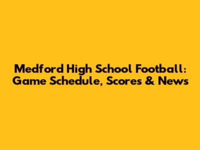 Medford High School Football: Game Schedule, Scores & News