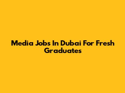 Media Jobs In Dubai For Fresh Graduates