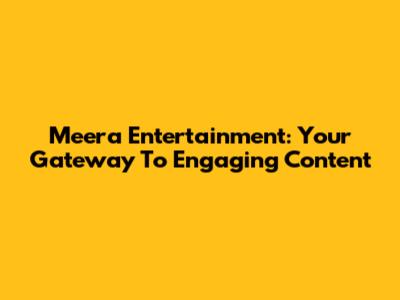 Meera Entertainment: Your Gateway To Engaging Content
