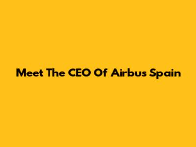 Meet The CEO Of Airbus Spain