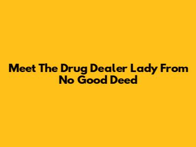 Meet The Drug Dealer Lady From No Good Deed