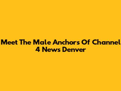Meet The Male Anchors Of Channel 4 News Denver