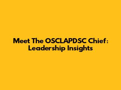 Meet The OSCLAPDSC Chief: Leadership Insights