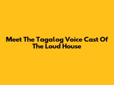 Meet The Tagalog Voice Cast Of The Loud House