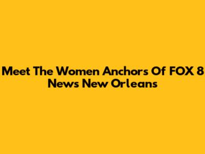 Meet The Women Anchors Of FOX 8 News New Orleans