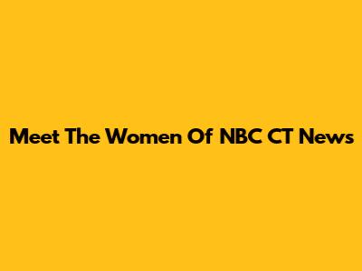 Meet The Women Of NBC CT News