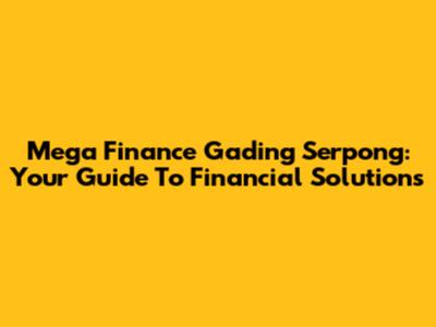 Mega Finance Gading Serpong: Your Guide To Financial Solutions