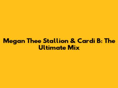 Megan Thee Stallion & Cardi B: The Ultimate Mix