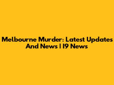 Melbourne Murder: Latest Updates And News | I9 News