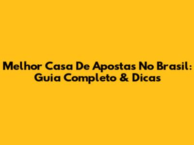 Melhor Casa De Apostas No Brasil: Guia Completo & Dicas