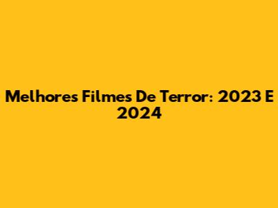 Melhores Filmes De Terror: 2023 E 2024