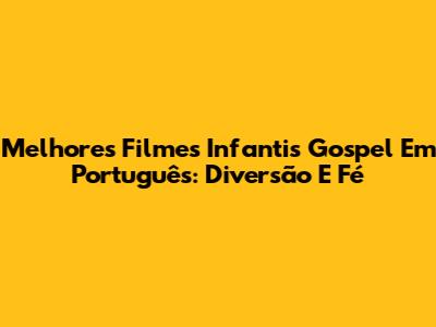 Melhores Filmes Infantis Gospel Em Português: Diversão E Fé
