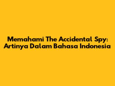 Memahami 'The Accidental Spy': Artinya Dalam Bahasa Indonesia